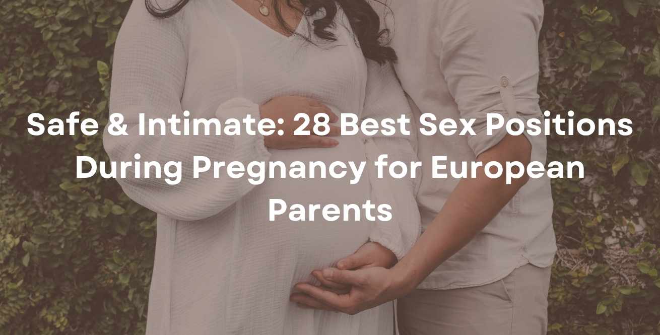 Safe & Intimate: 28 Best Sex Positions During Pregnancy for European Parents
