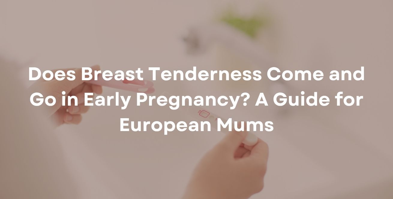 Does Breast Tenderness Come and Go in Early Pregnancy? A Guide for European Mums