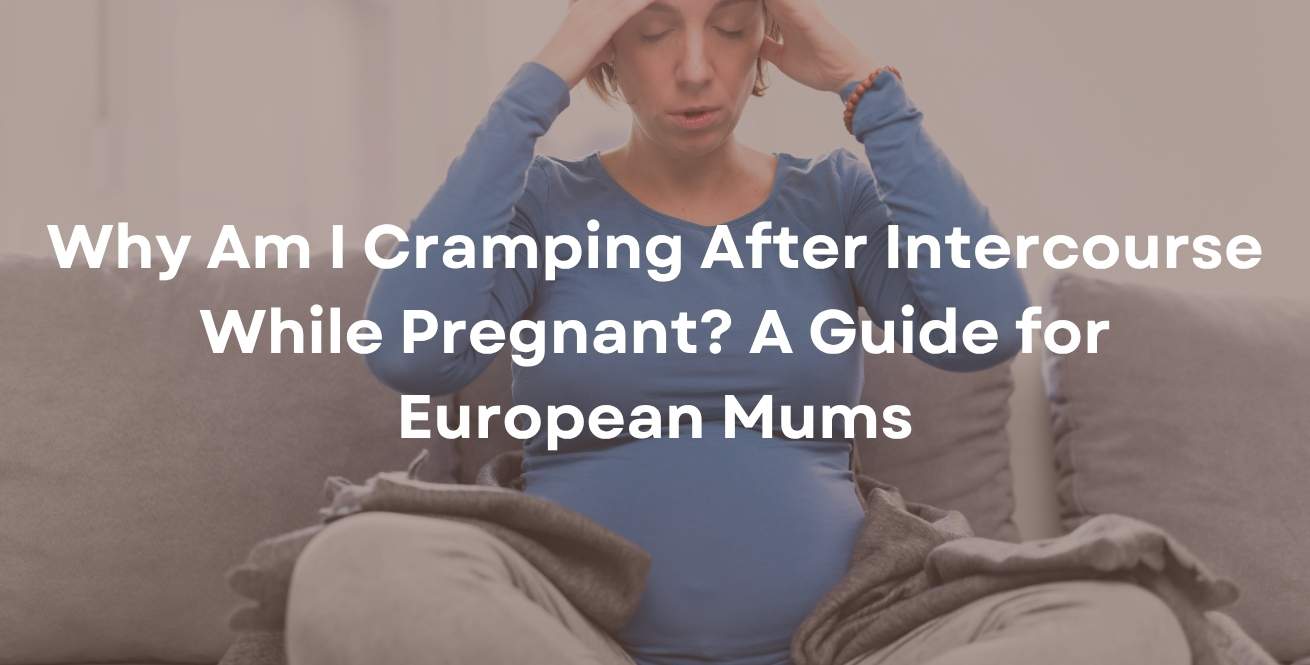 Why Am I Cramping After Intercourse While Pregnant? A Guide for European Mums