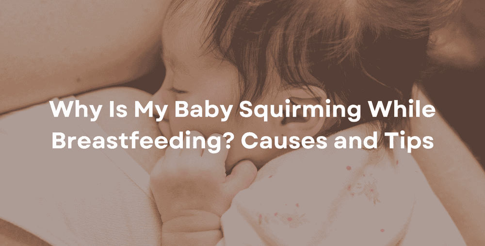 Why Is My Baby Squirming While Breastfeeding Causes and Tips