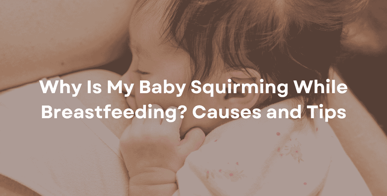 Why Is My Baby Squirming While Breastfeeding Causes and Tips