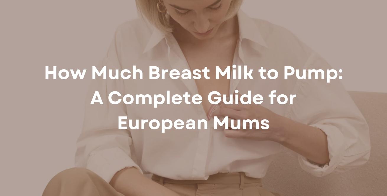How Much Breast Milk to Pump: A Complete Guide for European Mums