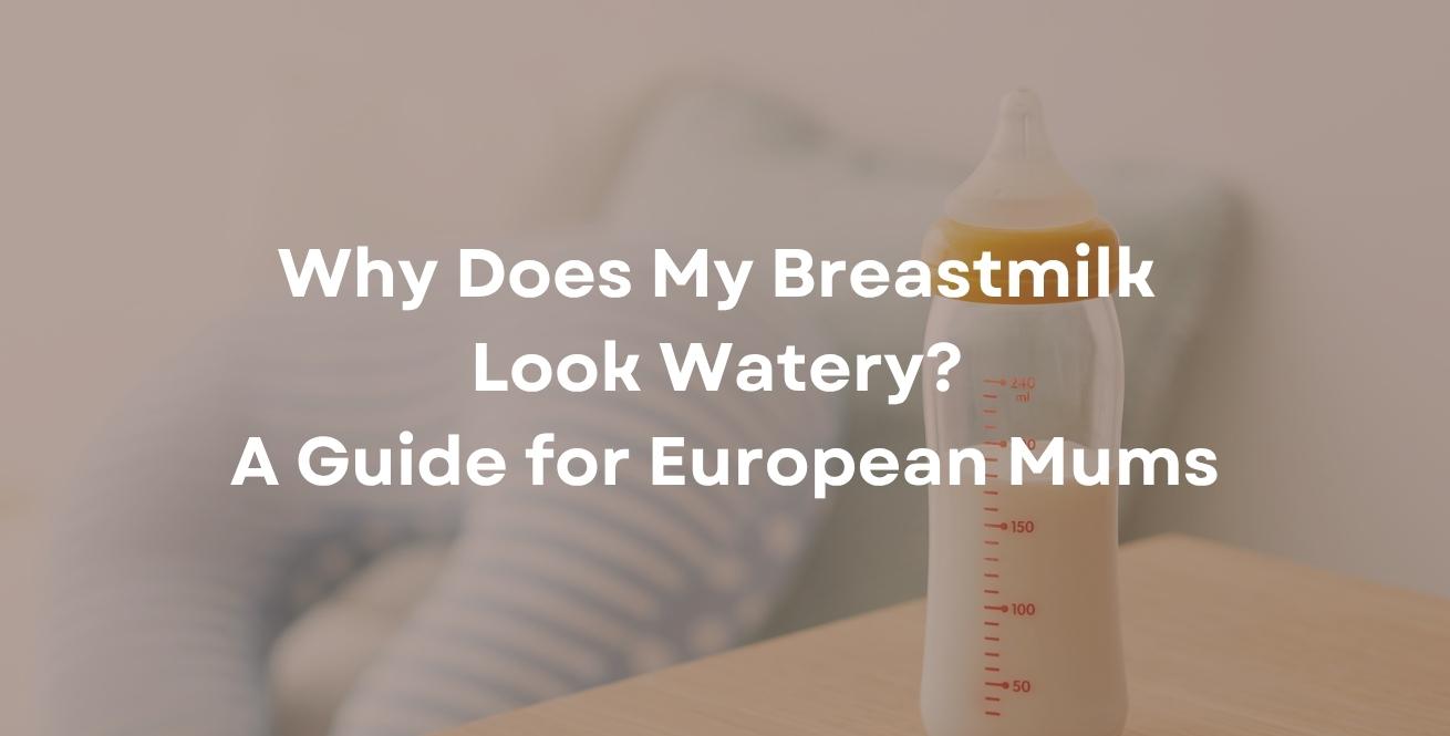 Why Does My Breastmilk Look Watery? A Guide for European Mums